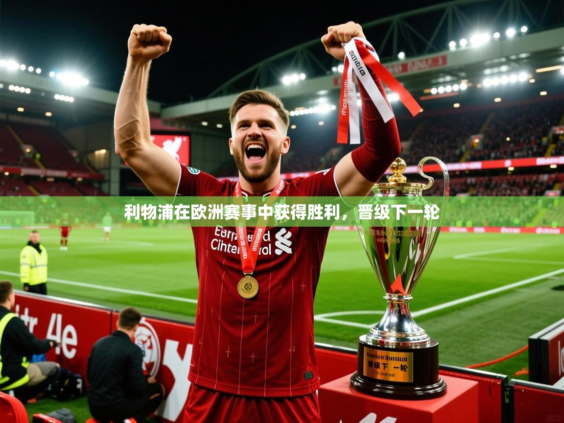 2026 极直播投屏板在哪里利物浦在欧洲赛事中获得胜利,晋级下一轮 第3张