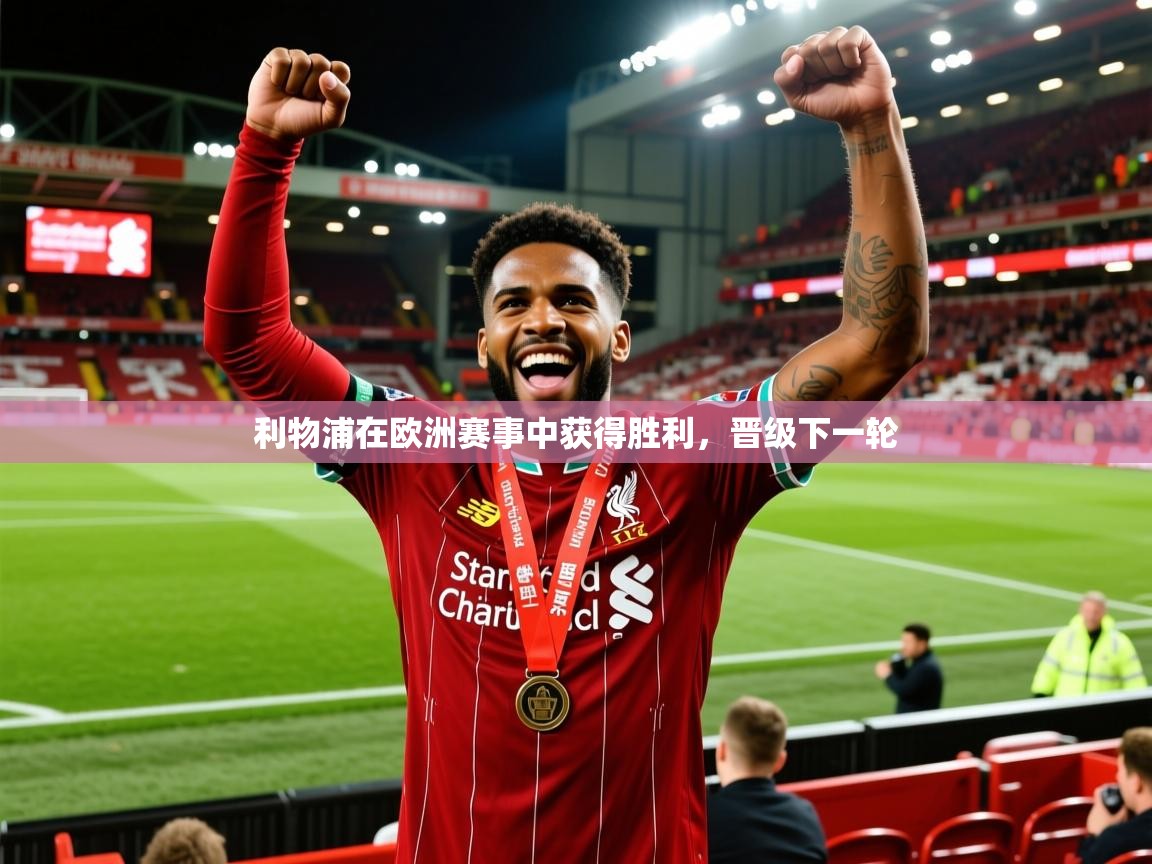 2026 极直播投屏板在哪里利物浦在欧洲赛事中获得胜利,晋级下一轮 第4张