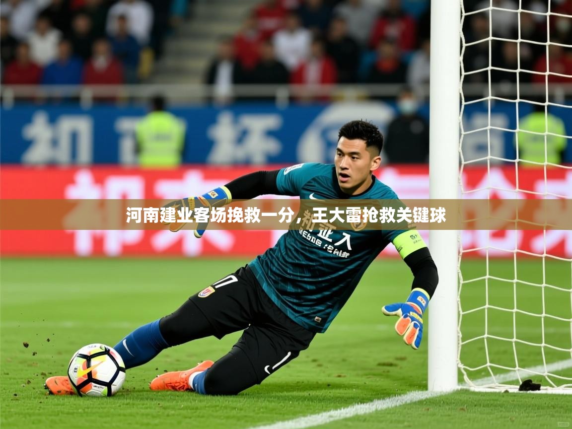 2026 极直播app河南建业客场挽救一分，王大雷抢救关键球  第1张