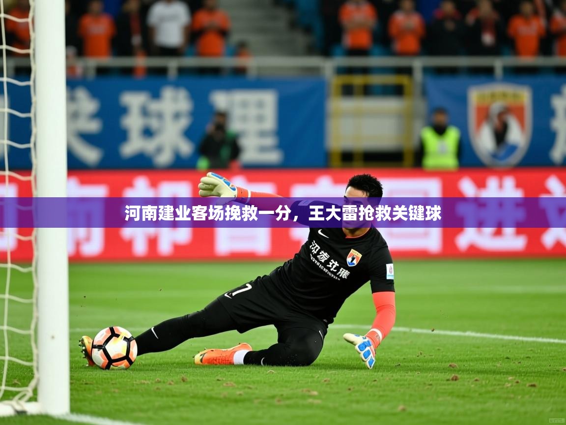 2026 极直播app河南建业客场挽救一分，王大雷抢救关键球  第3张