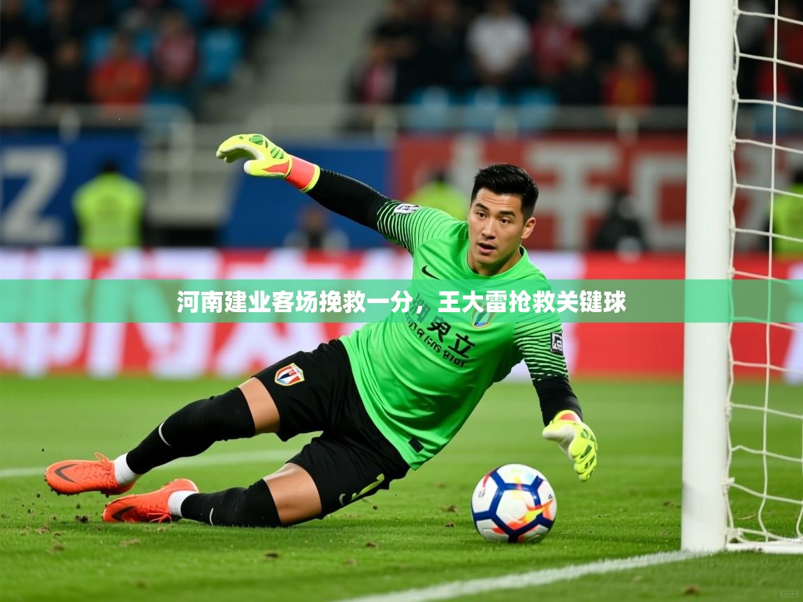 2026 极直播app河南建业客场挽救一分，王大雷抢救关键球  第2张