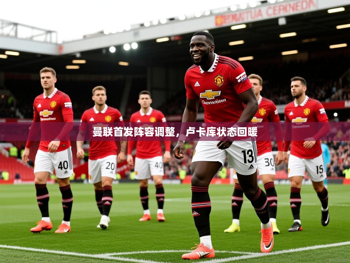 2026 极直播在线直播免费观看曼联首发阵容调整，卢卡库状态回暖  第3张