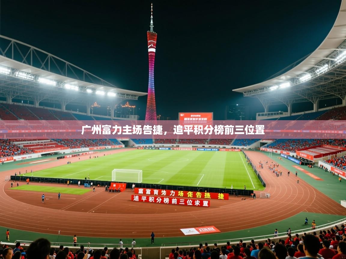 2026 极直播高清广州富力主场告捷,追平积分榜前三位置 第1张