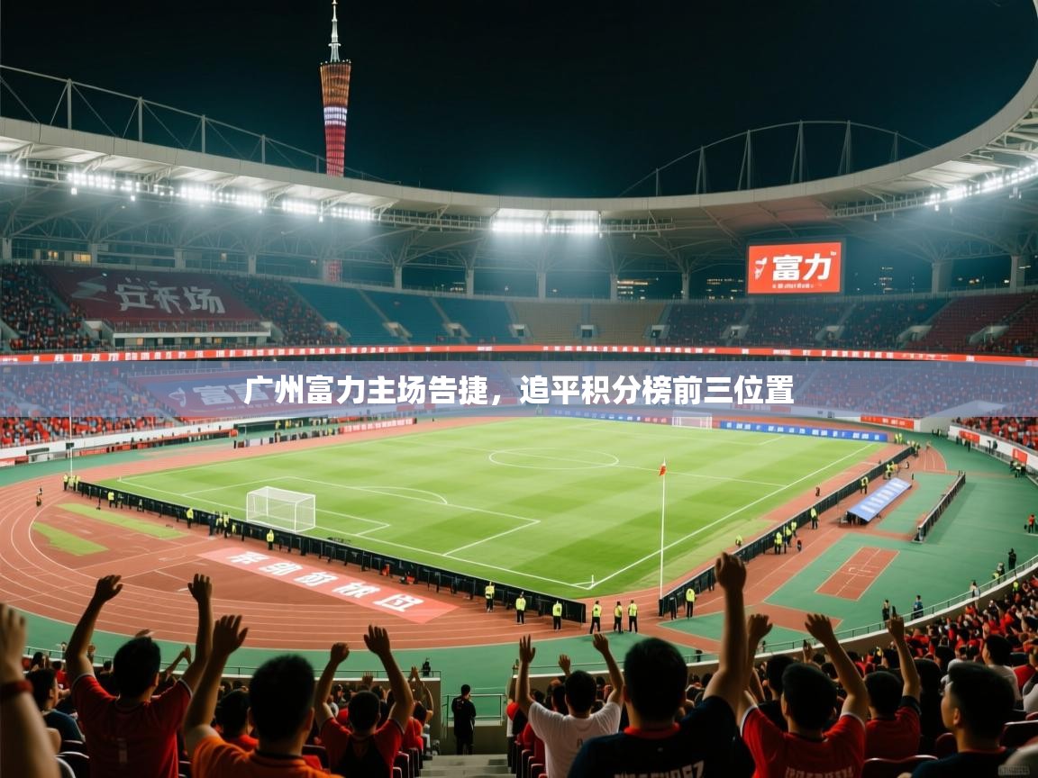 2026 极直播高清广州富力主场告捷,追平积分榜前三位置 第2张
