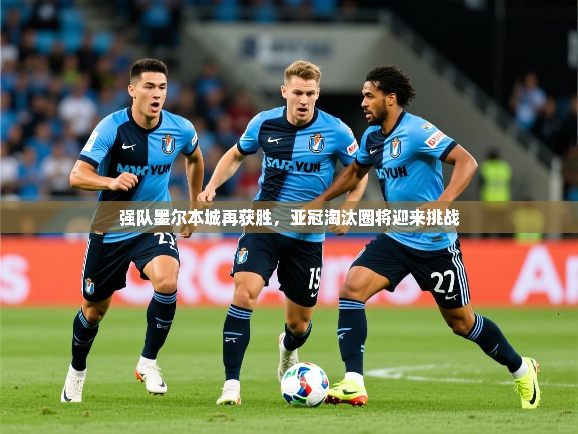 2026 极直播nba强队墨尔本城再获胜,亚冠淘汰圈将迎来挑战 第3张