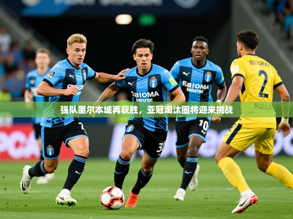 2026 极直播nba强队墨尔本城再获胜,亚冠淘汰圈将迎来挑战 第4张