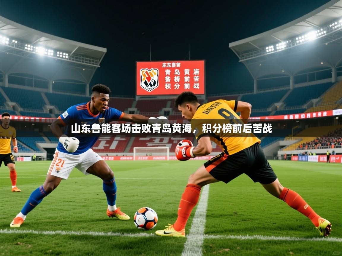 2026 极直播app下载山东鲁能客场击败青岛黄海，积分榜前后苦战  第1张