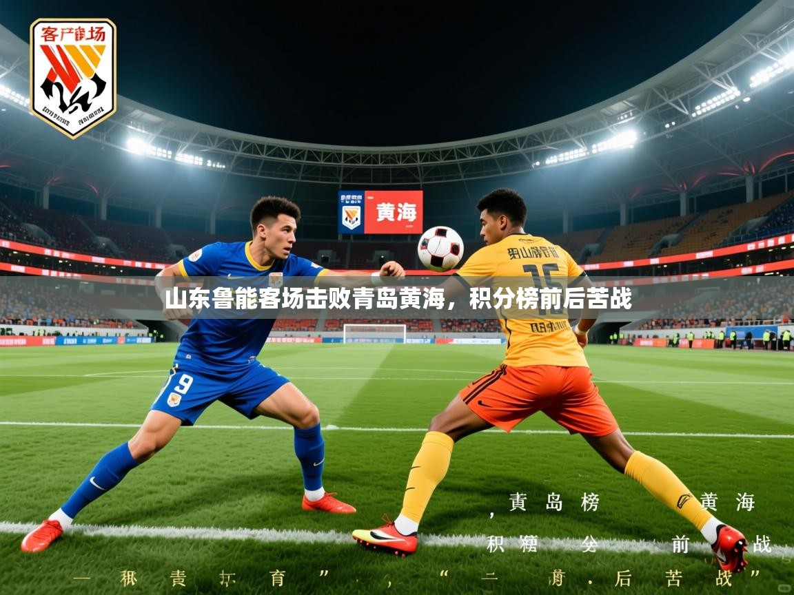 2026 极直播app下载山东鲁能客场击败青岛黄海，积分榜前后苦战  第2张