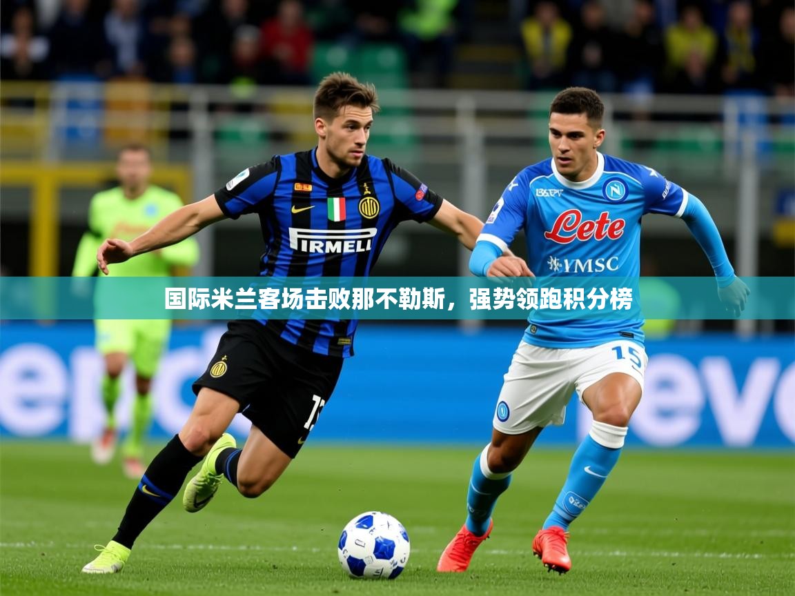 2026 极直播nba国际米兰客场击败那不勒斯，强势领跑积分榜  第4张