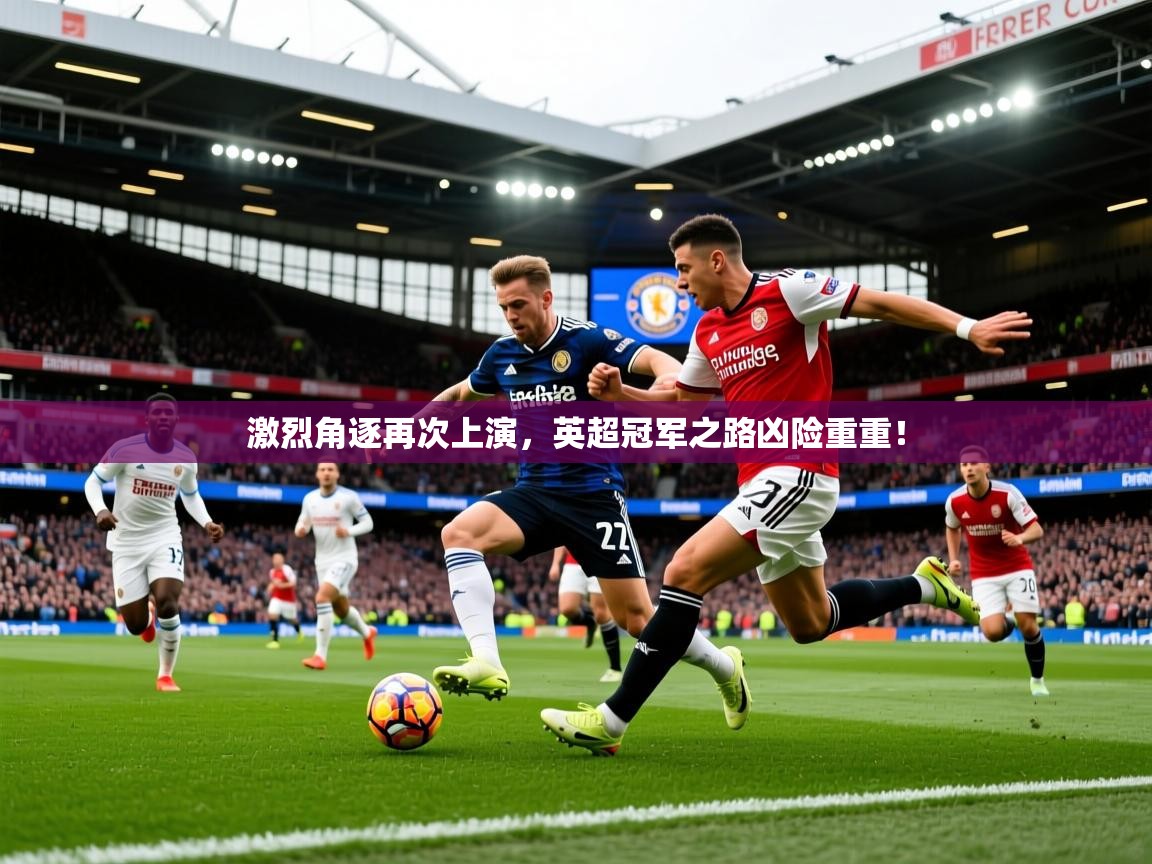 2026 极直播投屏激烈角逐再次上演，英超冠军之路凶险重重！  第2张