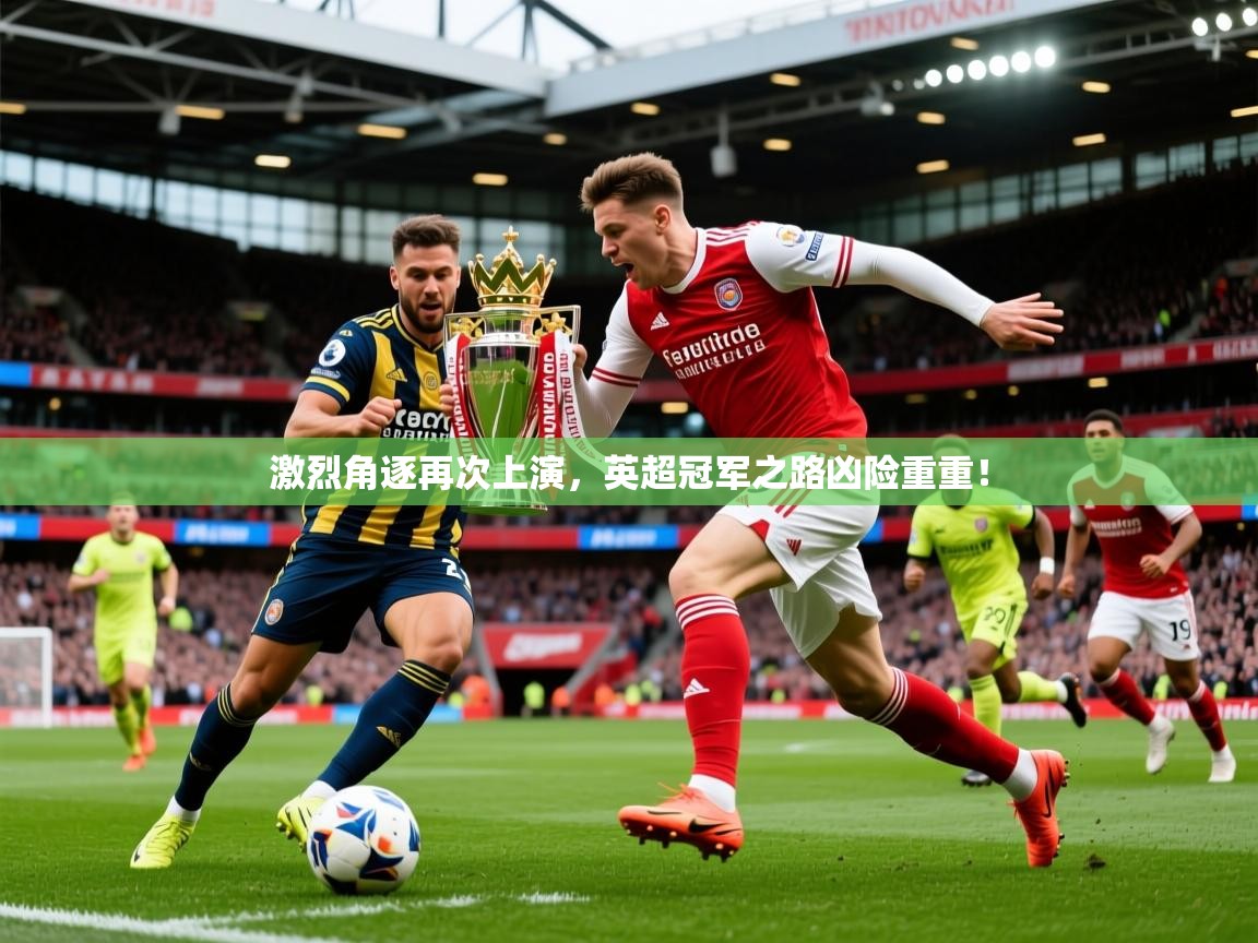 2026 极直播投屏激烈角逐再次上演，英超冠军之路凶险重重！  第4张