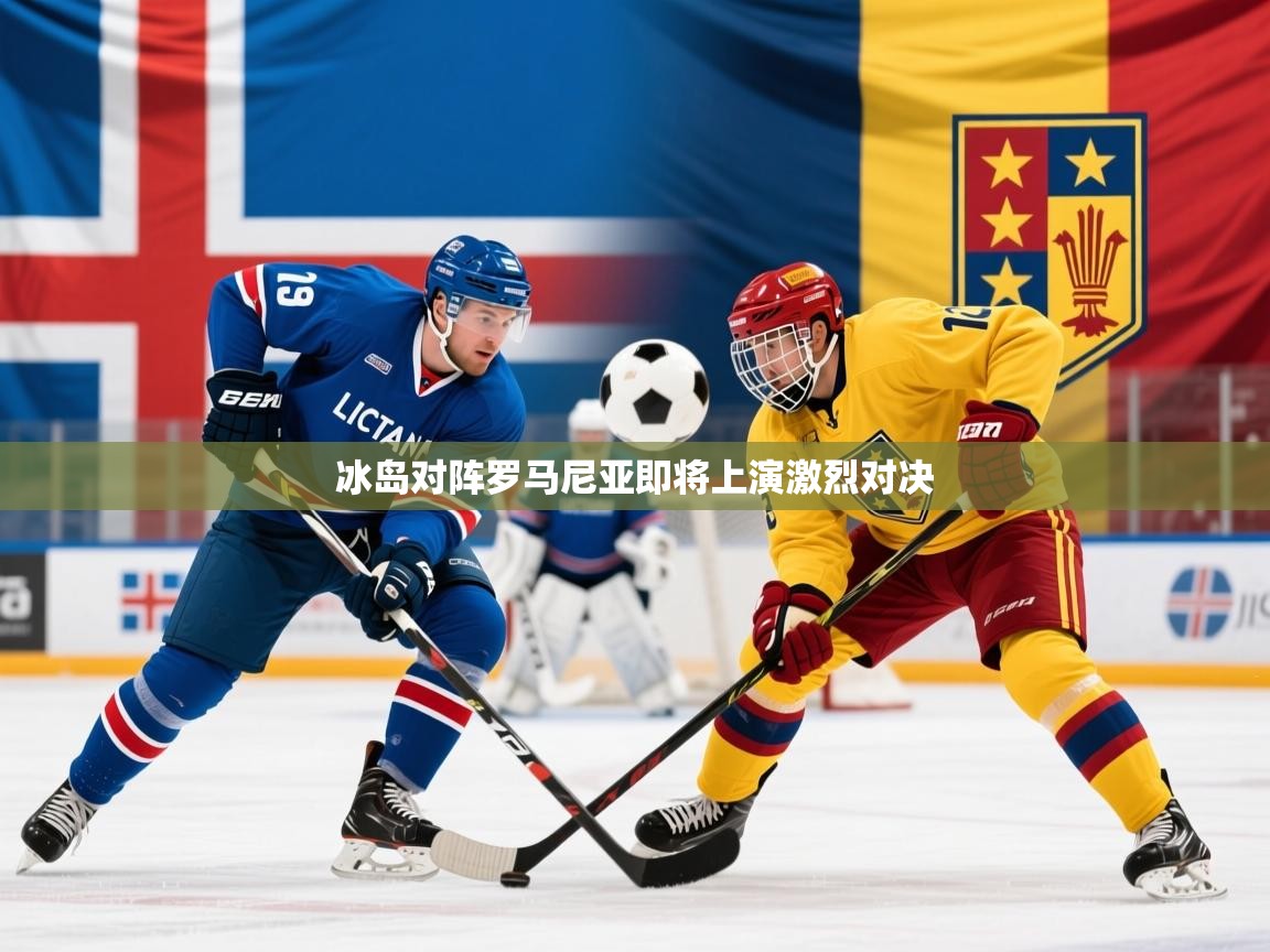 2026 优直播冰岛对阵罗马尼亚即将上演激烈对决 第2张