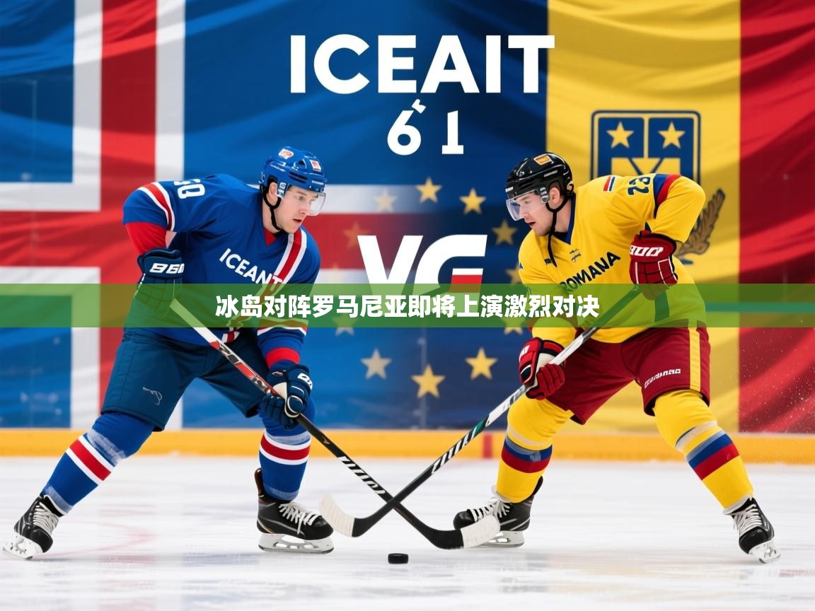 2026 优直播冰岛对阵罗马尼亚即将上演激烈对决 第4张