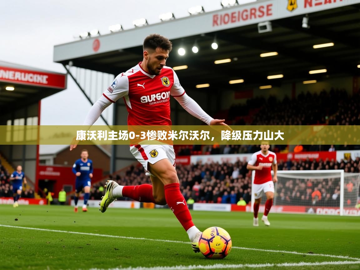 2026 极直播下载康沃利主场0-3惨败米尔沃尔，降级压力山大  第1张