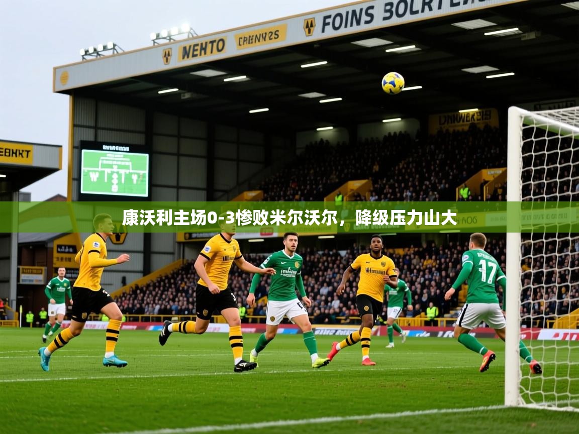 2026 极直播下载康沃利主场0-3惨败米尔沃尔，降级压力山大  第2张