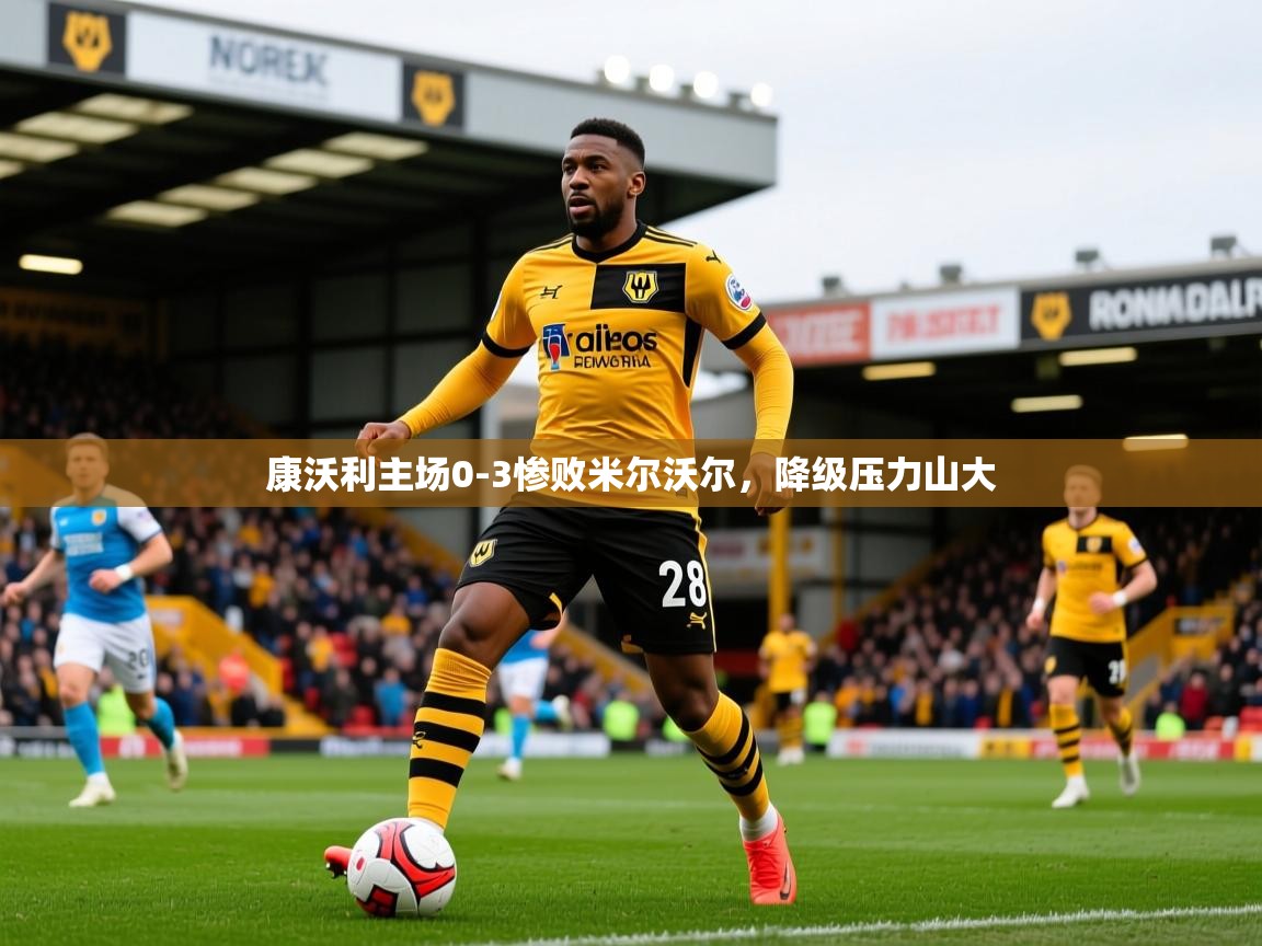 2026 极直播下载康沃利主场0-3惨败米尔沃尔，降级压力山大  第3张