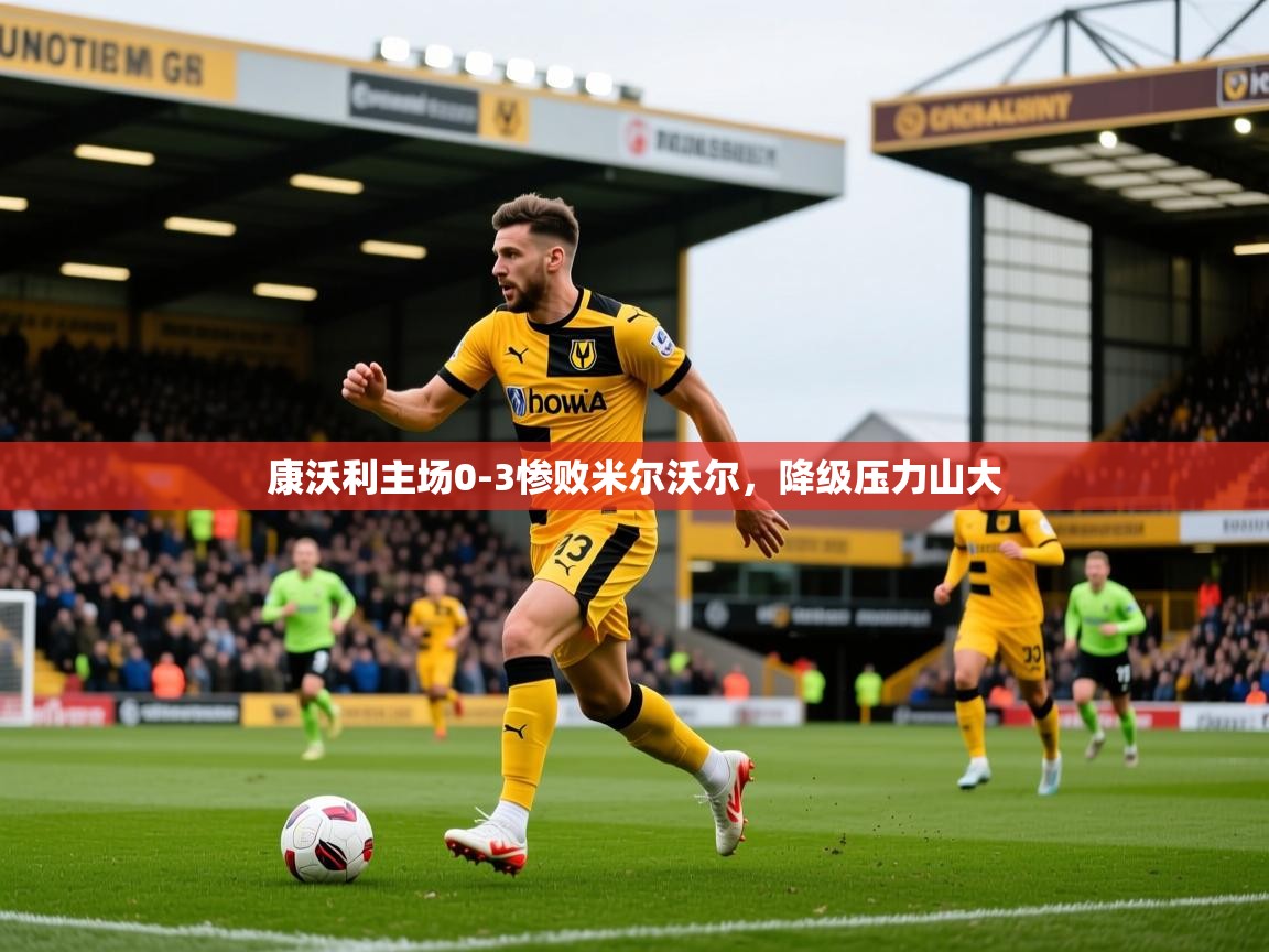 2026 极直播下载康沃利主场0-3惨败米尔沃尔，降级压力山大  第4张