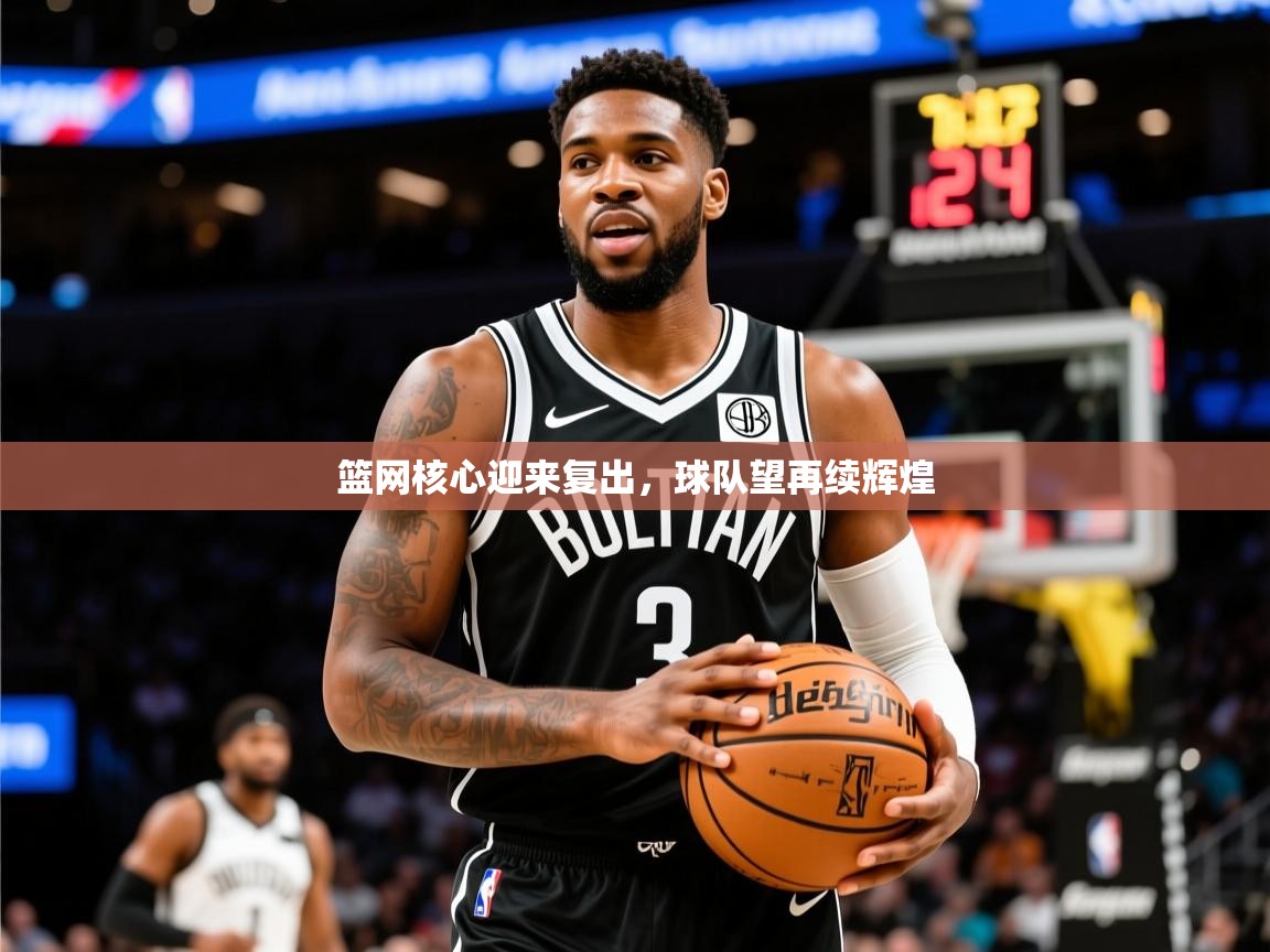 2026 优直播篮网核心迎来复出,球队望再续辉煌 第2张