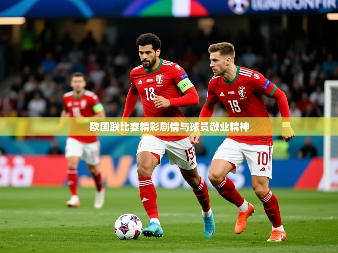 2026 极直播高清欧国联比赛精彩剧情与球员敬业精神 第1张