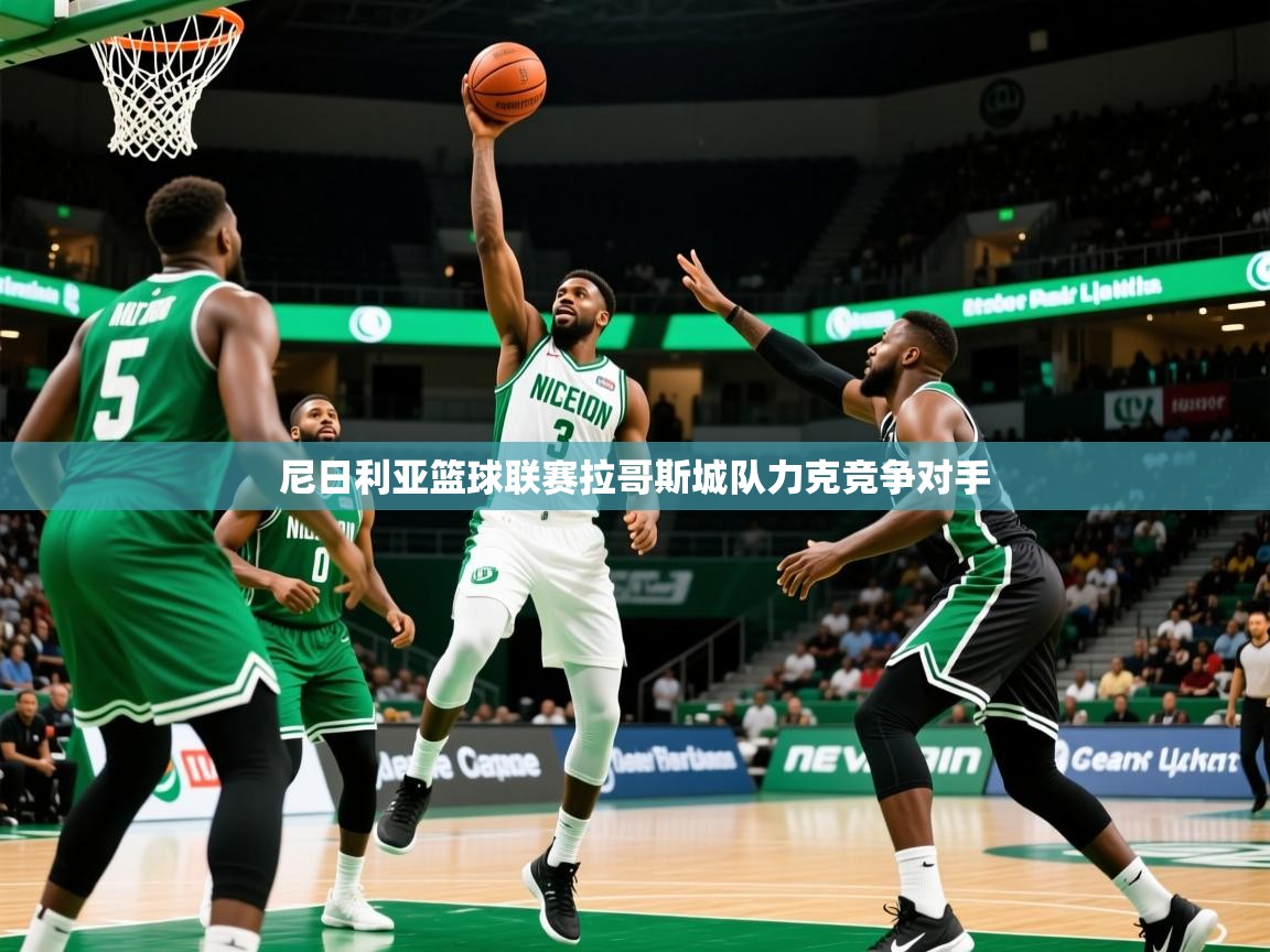 2026 极直播下载尼日利亚篮球联赛拉哥斯城队力克竞争对手  第4张