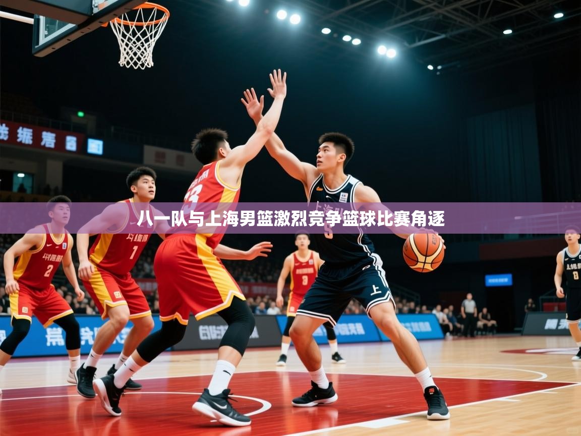 2026 优直播八一队与上海男篮激烈竞争篮球比赛角逐  第1张