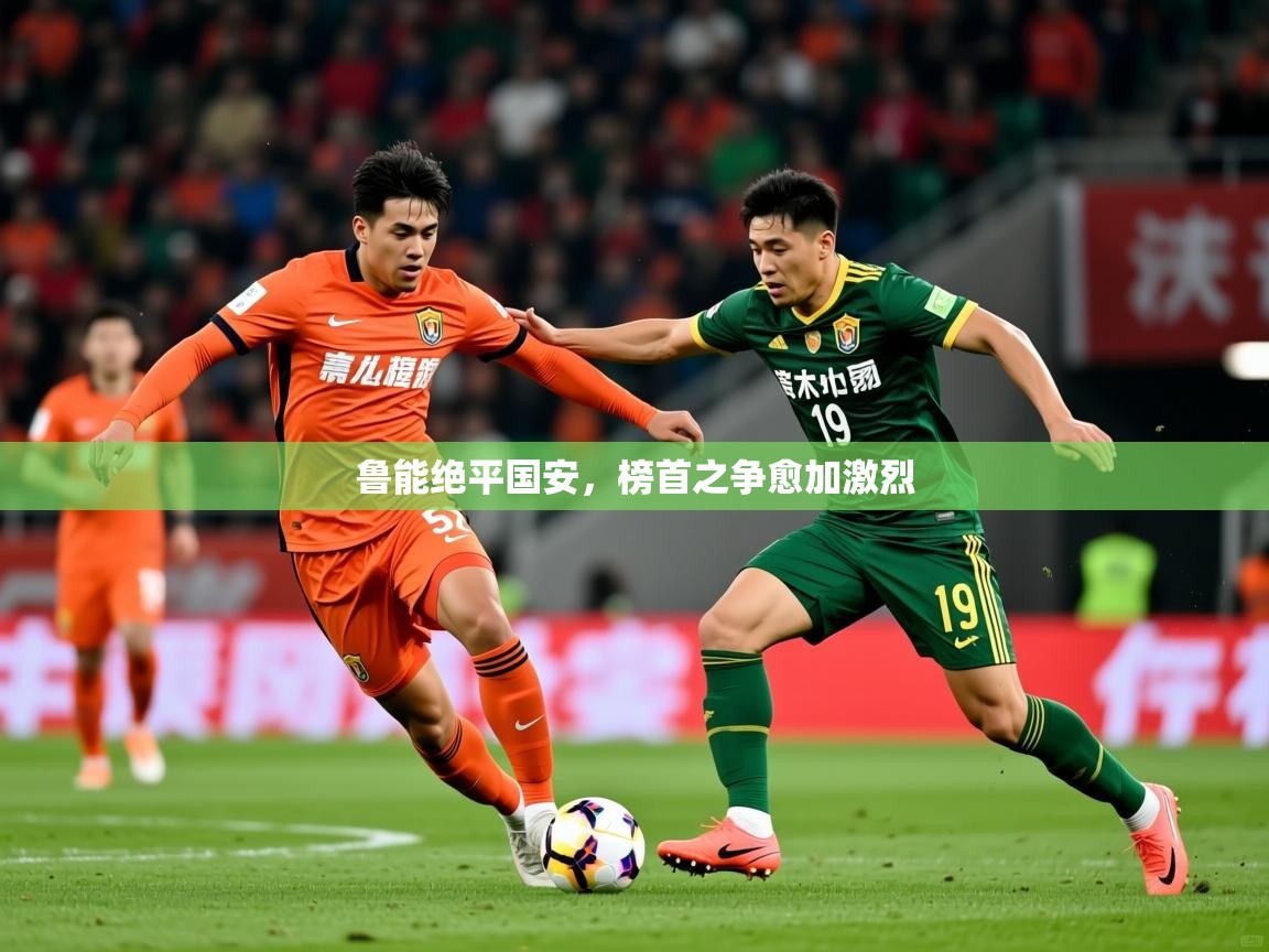 2026 优直播鲁能绝平国安，榜首之争愈加激烈  第2张