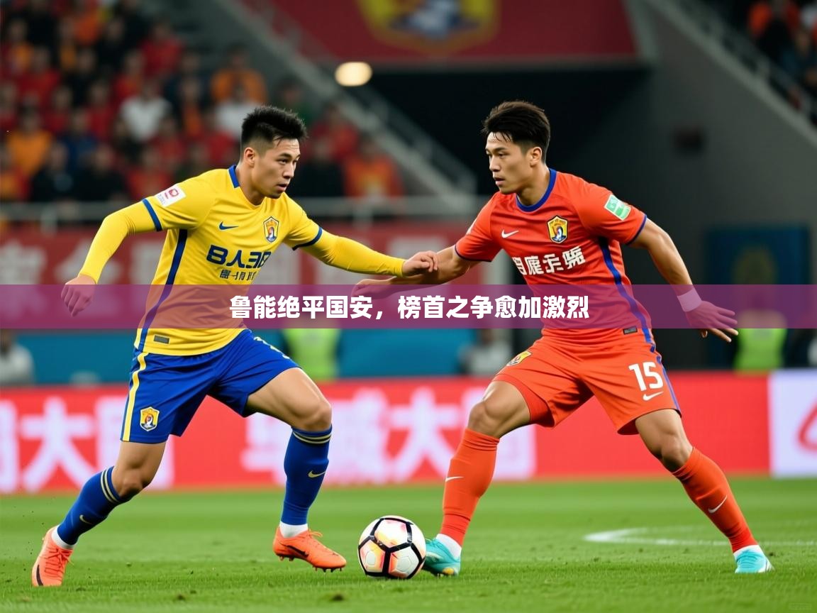 2026 优直播鲁能绝平国安，榜首之争愈加激烈  第3张