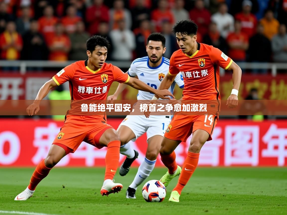 2026 优直播鲁能绝平国安，榜首之争愈加激烈  第4张