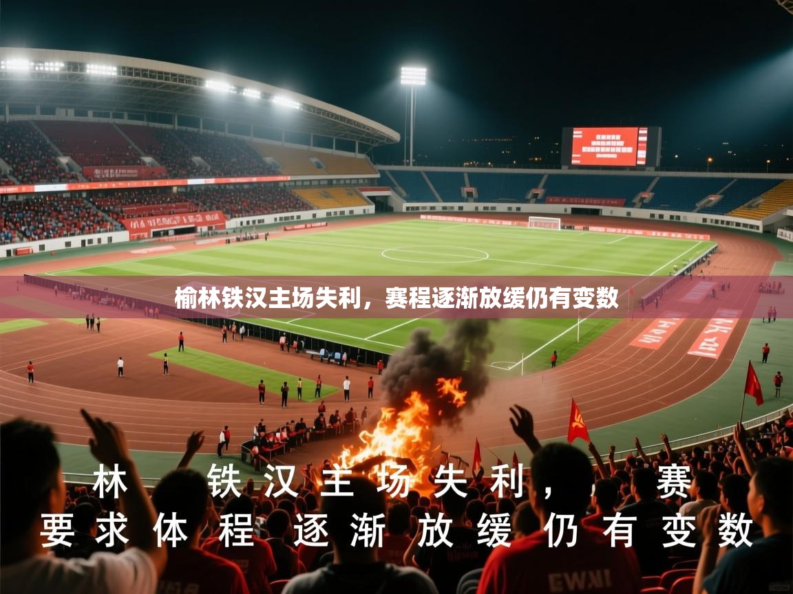 2026 极直播在线直播免费观看榆林铁汉主场失利，赛程逐渐放缓仍有变数  第1张
