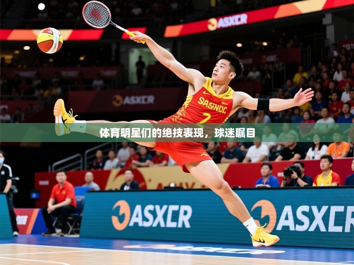 2026 优直播体育明星们的绝技表现,球迷瞩目 第4张
