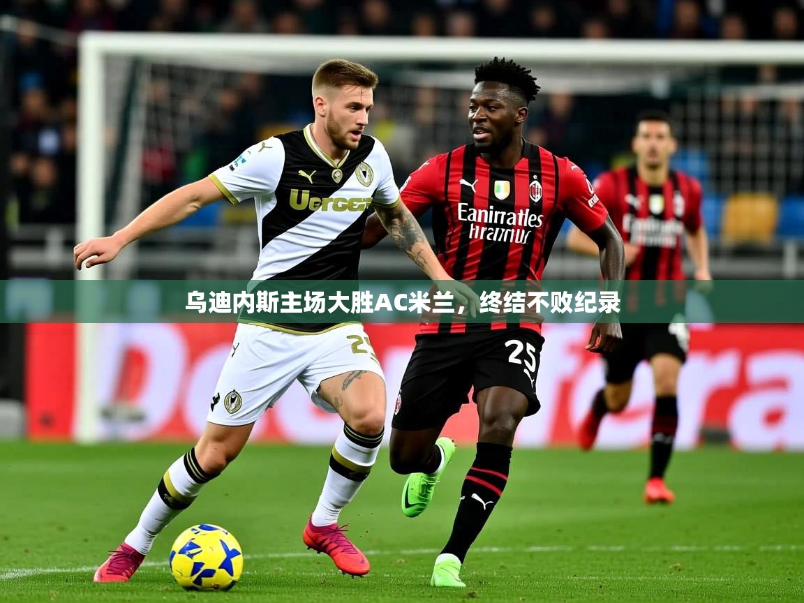 2026 极直播nba乌迪内斯主场大胜AC米兰,终结不败纪录 第1张