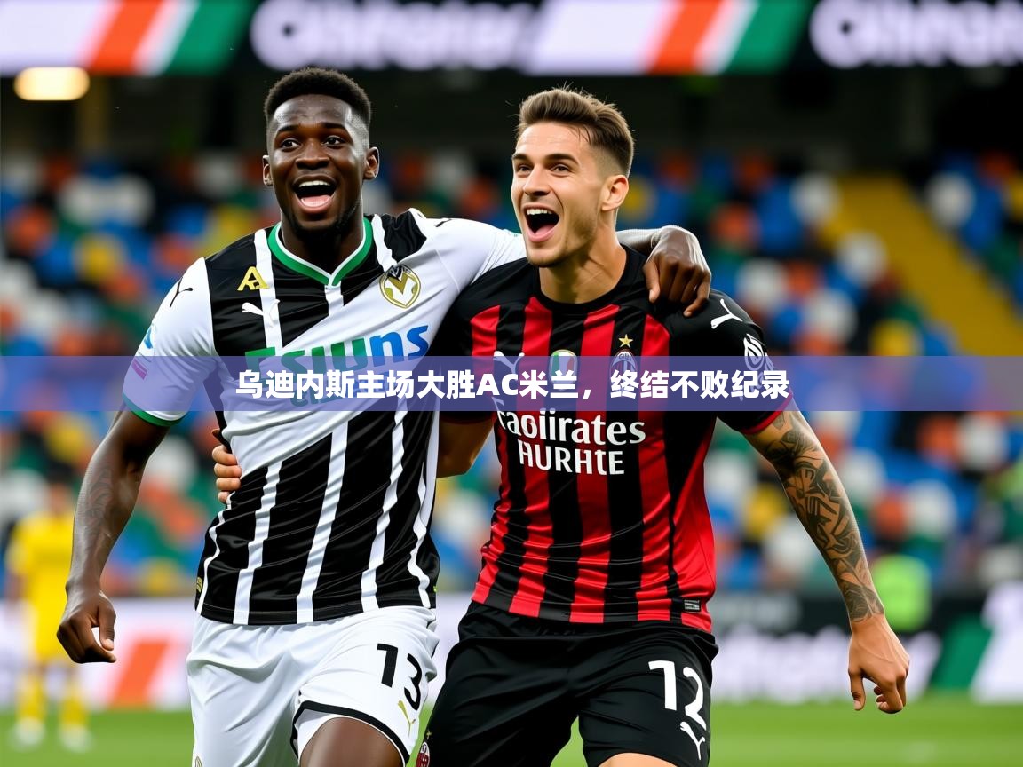 2026 极直播nba乌迪内斯主场大胜AC米兰,终结不败纪录 第2张