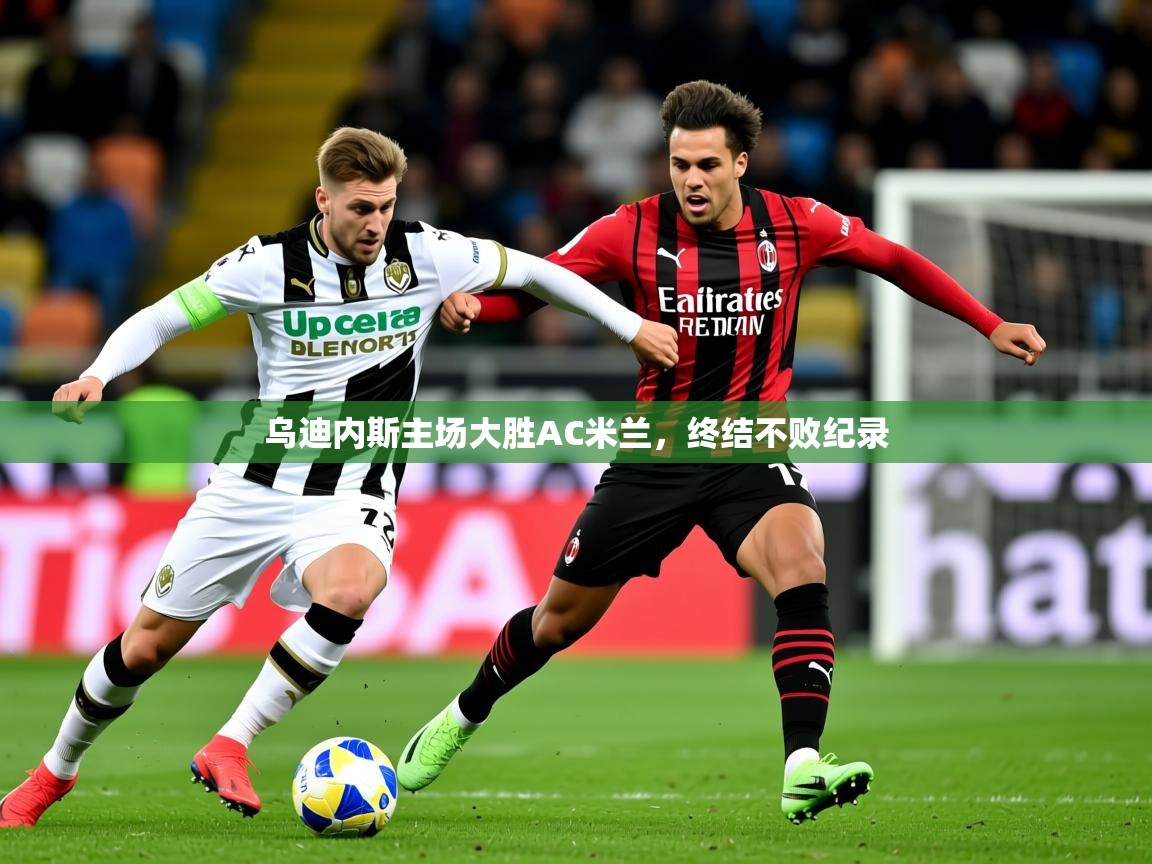 2026 极直播nba乌迪内斯主场大胜AC米兰,终结不败纪录 第3张