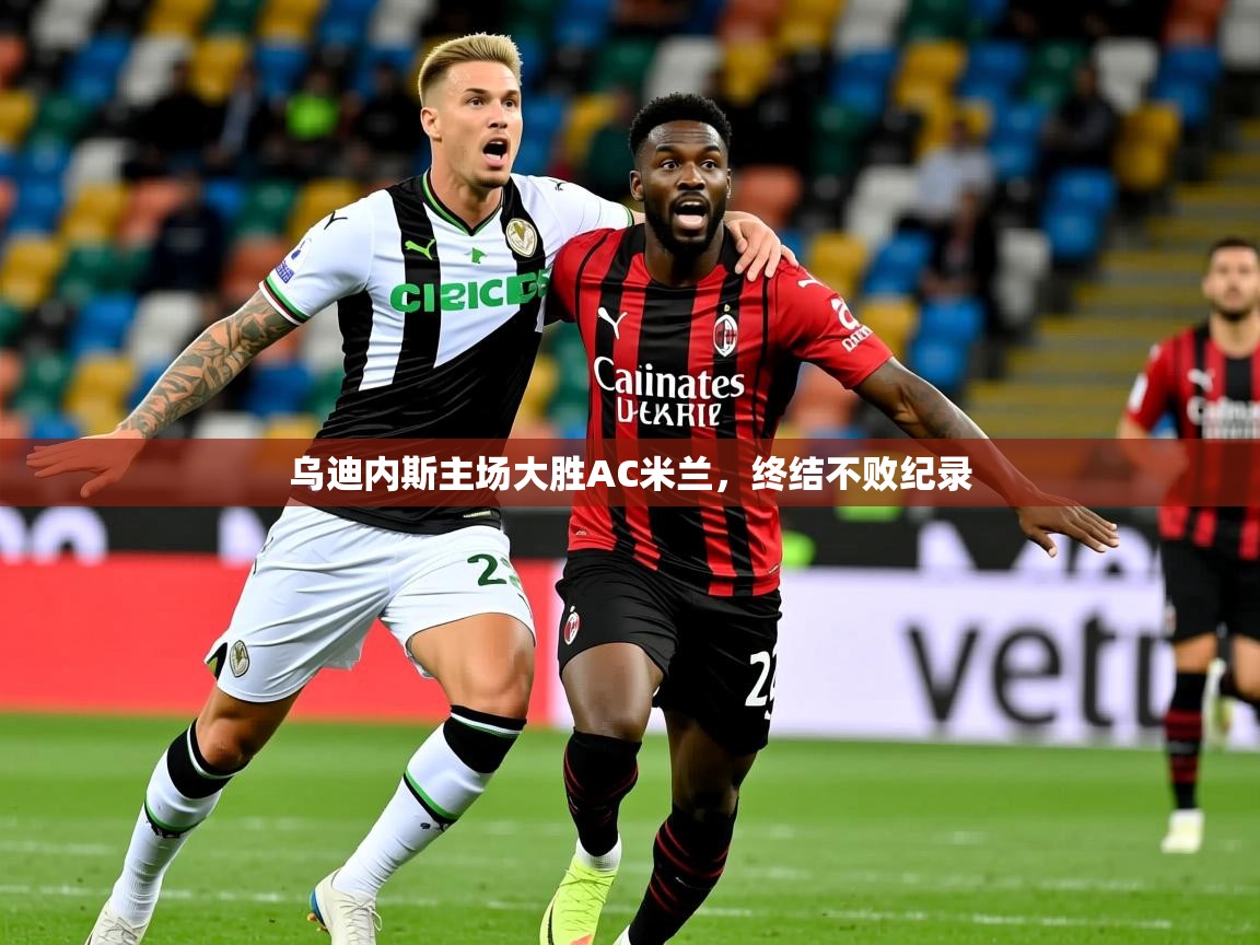 2026 极直播nba乌迪内斯主场大胜AC米兰,终结不败纪录 第4张