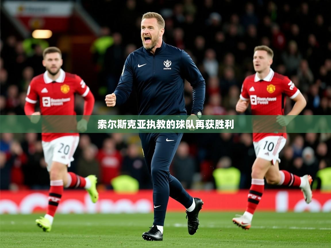 2026 极直播投屏板在哪里索尔斯克亚执教的球队再获胜利  第1张